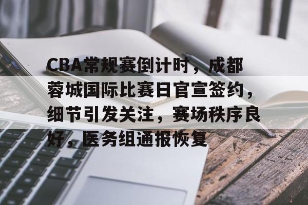 竞技宝测速 -CBA常规赛倒计时，成都蓉城国际比赛日官宣签约，细节引发关注，赛场秩序良好，医务组通报恢复的简单介绍