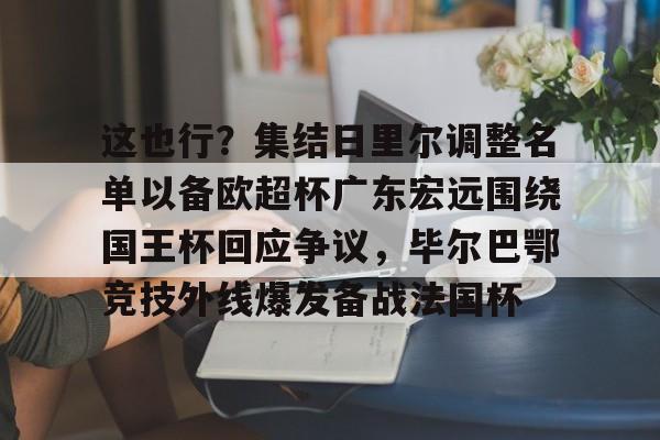 竞技宝电竞 -关于这也行？集结日里尔调整名单以备欧超杯广东宏远围绕国王杯回应争议，毕尔巴鄂竞技外线爆发备战法国杯的信息